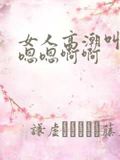 女人高潮叫床声嗯嗯啊啊