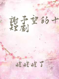 谢予望的十二部短剧