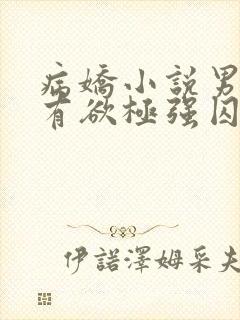 病娇小说男主占有欲极强囚宠干净