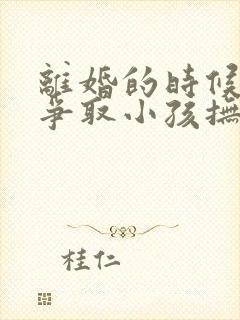 离婚的时候怎么争取小孩抚养权