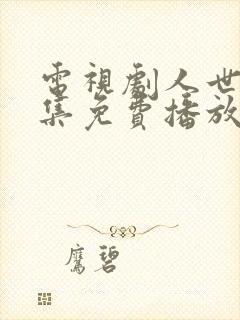 电视剧人世间全集免费播放55集