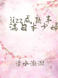 jizz成熟丰满日本少妇