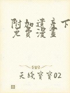 附加遗产下拉式免费漫画