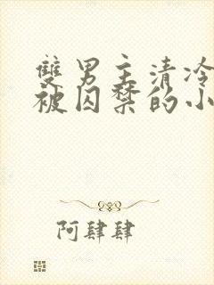 双男主清冷仙尊被囚禁的小说