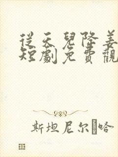 从天儿降姜十七短剧免费观看