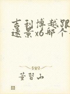 吉利博越跟吉利远景x6哪个好