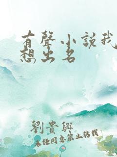 有声小说我真不想出名