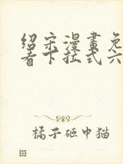 绍宋漫画免费观看下拉式六漫画