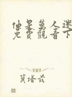 他是万人迷漫画免费观看下拉式漫画