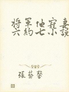 将军他宠妻无度六约七小说免费阅读