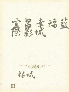 宜昌幸福蓝海国际影城