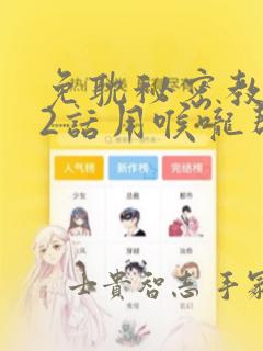 免耽秘密教学82话用喉咙帮充电：结局+番外