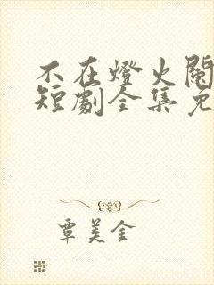 不在灯火阑珊处短剧全集免费观看