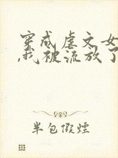 穿成虐文女主后,我被流放了全本