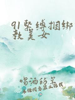 91紧缚捆绑调教美女