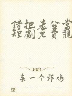 错把老公当玄孙短剧免费观看