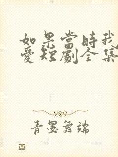 如果当时我说了爱短剧全集免费观看