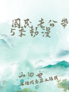 国民老公带回家5季动漫