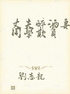 丈夫醉酒妻子被同学欺负