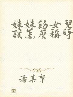 妹妹的女儿我应该怎么称呼