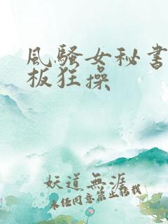 风骚女秘书被老板狂操