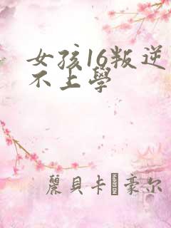 女孩16叛逆期不上学