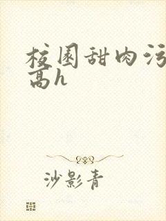 校园甜肉污车文高h