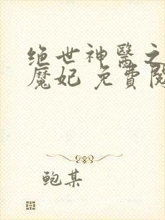 绝世神医之逆天魔妃 免费阅读