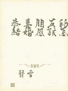 恭喜朋友的儿子结婚应该怎么说