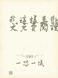 我这样喜欢你全文免费阅读