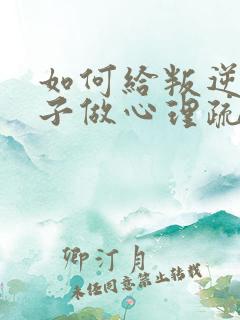 如何给叛逆期孩子做心理疏导