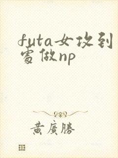 futa女攻到处做np