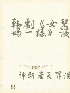 韩剧《女儿和妈妈一样》演员表