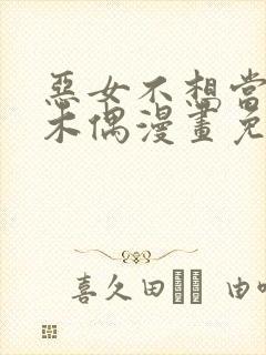 恶女不想当提线木偶漫画免费阅读