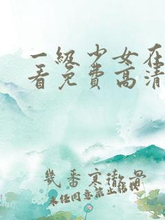 一级少女在线观看免费高清电视剧