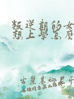 叛逆期的女孩不想上学怎么沟通