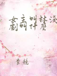 女主叫林浅的短剧叫什么