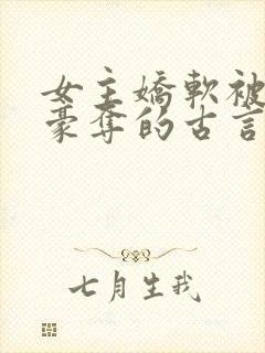 女主娇软被强取豪夺的古言