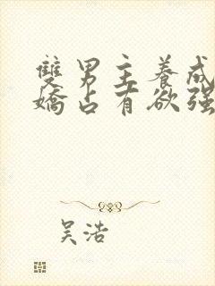 双男主养成系病娇占有欲强的小说