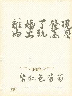 离婚了发现她婚内出轨怎么办