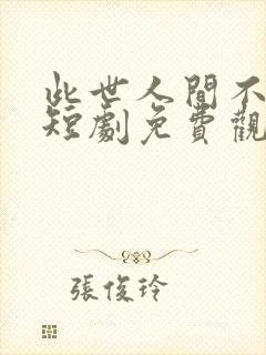 此世人间不相逢短剧免费观看全集在线