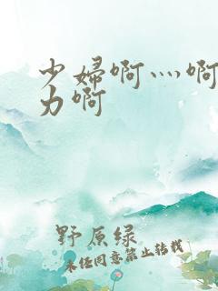 少妇啊灬啊灬用力啊