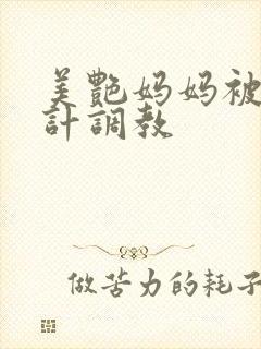 美艳妈妈被人设计调教