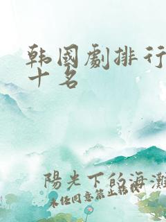 韩国剧排行榜前十名