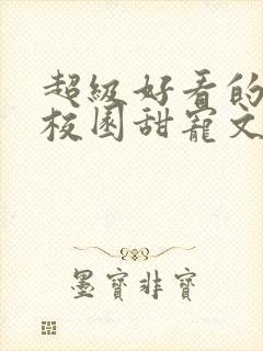 超级好看的豪门校园甜宠文