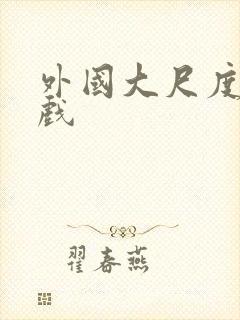 外国大尺度激情戏