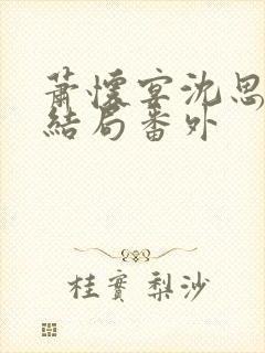 萧怀宴沈思芷大结局番外