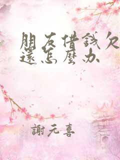 朋友借钱欠钱不还怎么办