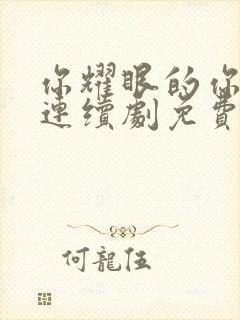 你耀眼的你电视连续剧免费观看