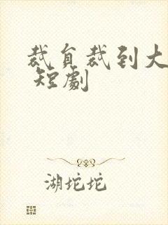 裁员裁到大动脉 短剧